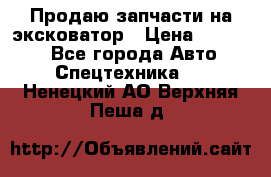 Продаю запчасти на эксковатор › Цена ­ 10 000 - Все города Авто » Спецтехника   . Ненецкий АО,Верхняя Пеша д.